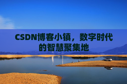 CSDN博客小镇，数字时代的智慧聚集地